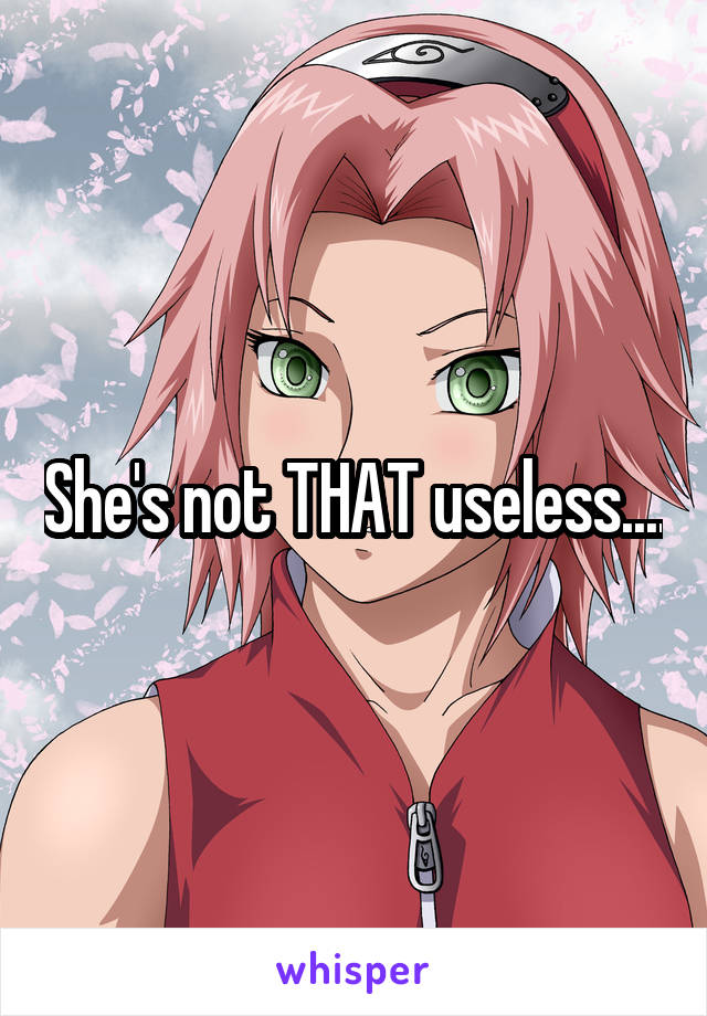 She's not THAT useless....