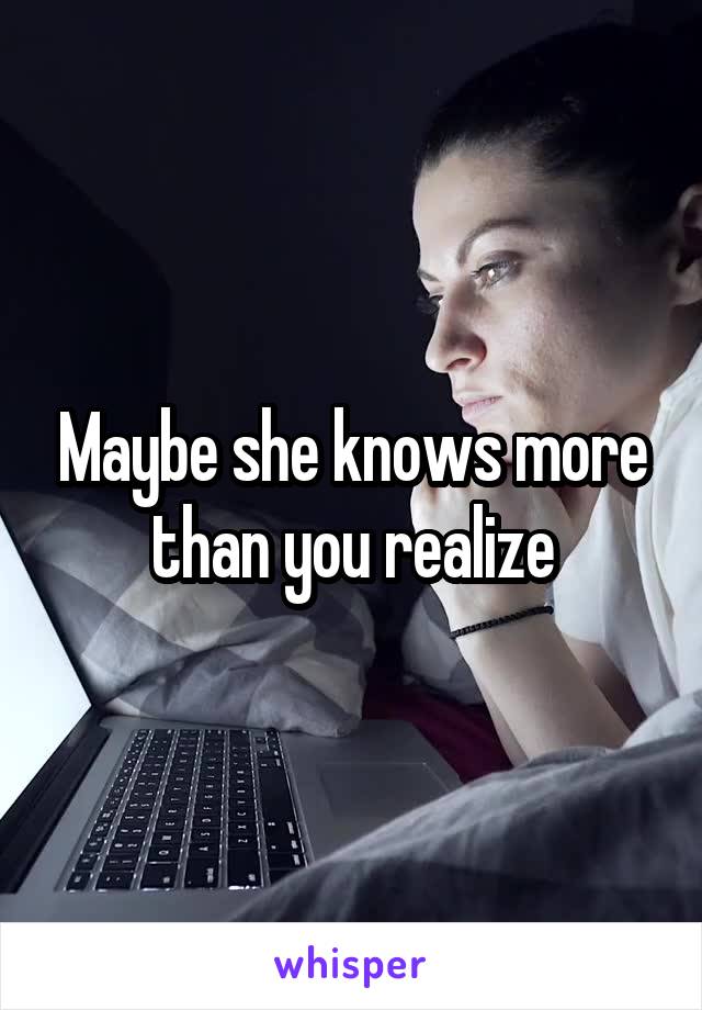 Maybe she knows more than you realize