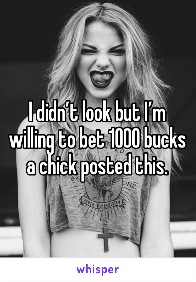 I didn’t look but I’m willing to bet 1000 bucks a chick posted this. 