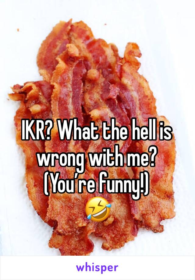 IKR? What the hell is wrong with me?
(You’re funny!)
🤣