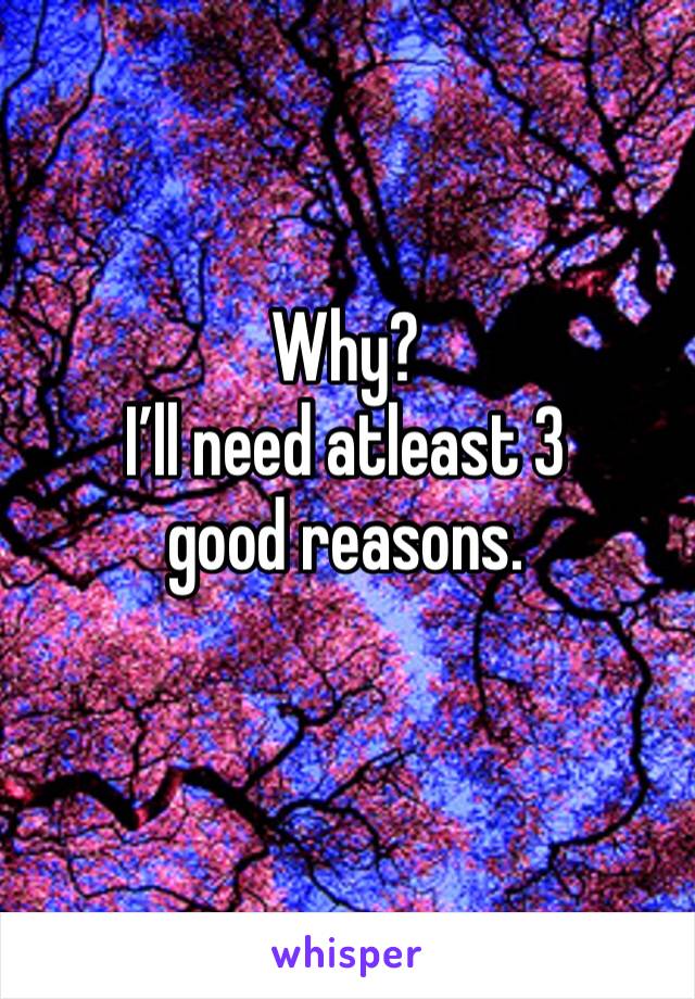 Why?
I’ll need atleast 3 good reasons. 
