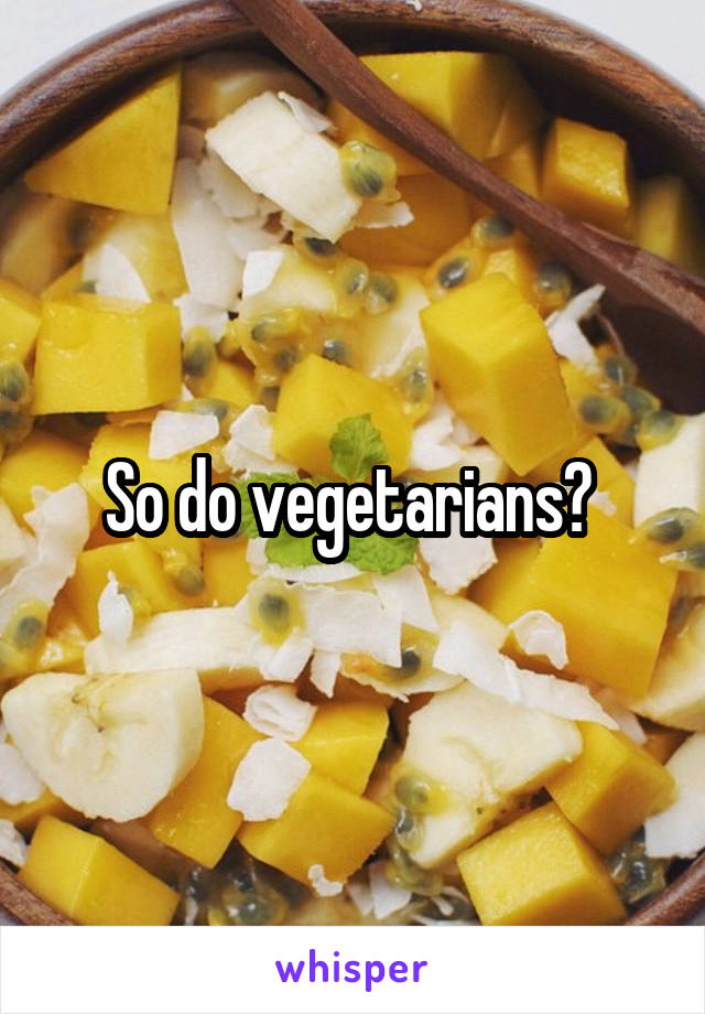 So do vegetarians? 