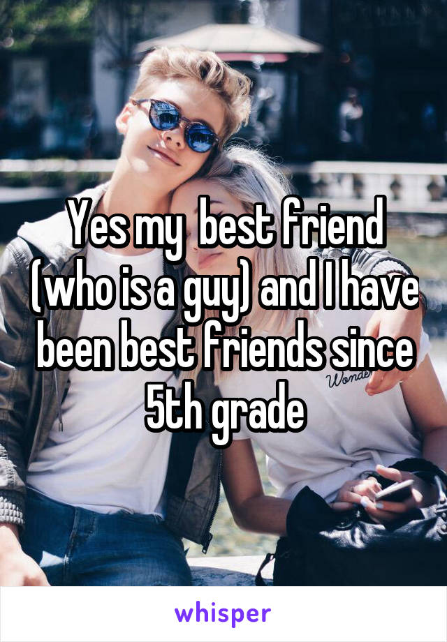 Yes my  best friend (who is a guy) and I have been best friends since 5th grade