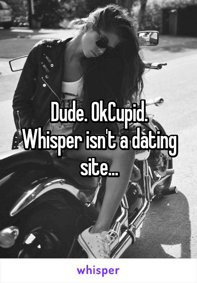 Dude. OkCupid.
Whisper isn't a dating site...