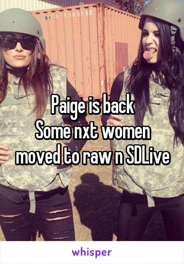 Paige is back
Some nxt women moved to raw n SDLive