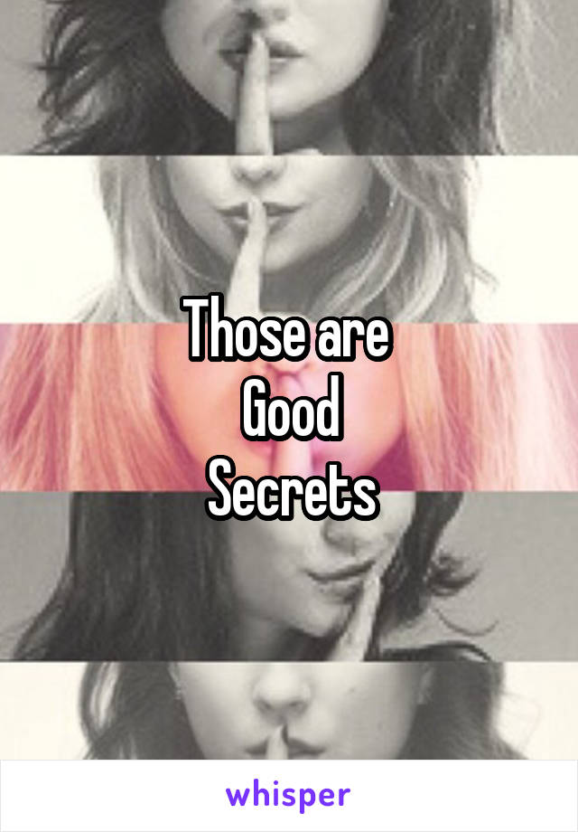 Those are 
Good
Secrets