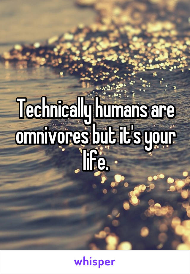 Technically humans are omnivores but it's your life.