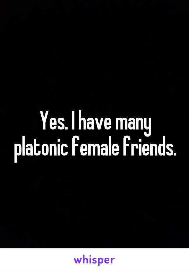 Yes. I have many platonic female friends.