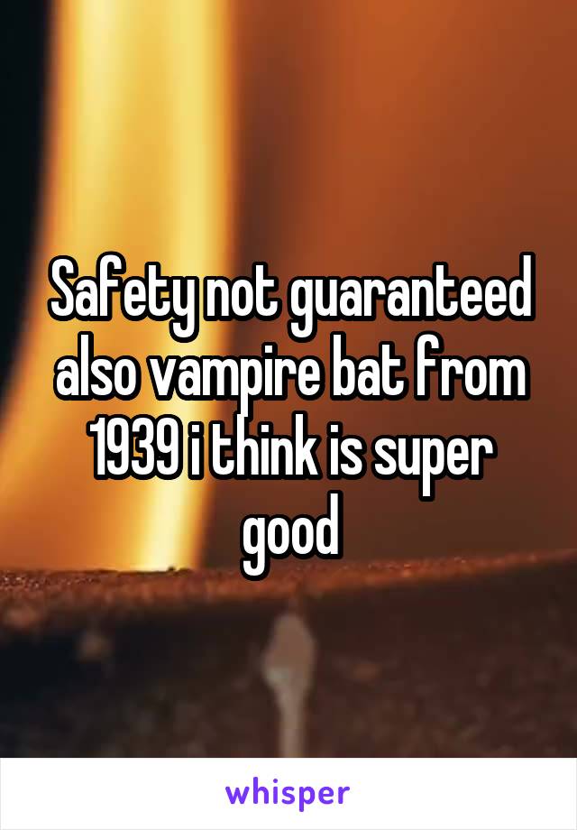Safety not guaranteed also vampire bat from 1939 i think is super good