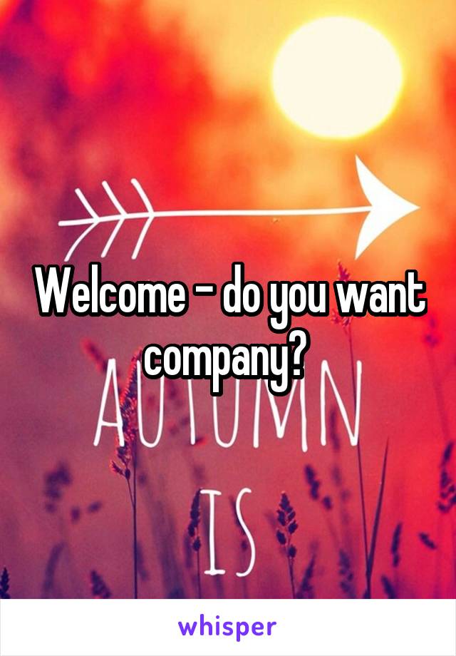 Welcome - do you want company? 