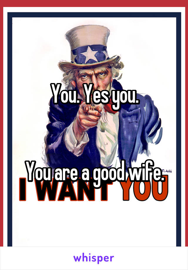 You. Yes you.


You are a good wife.