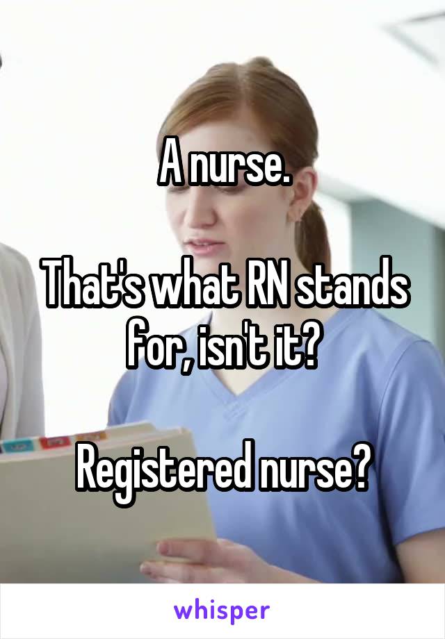 A nurse.

That's what RN stands for, isn't it?

Registered nurse?