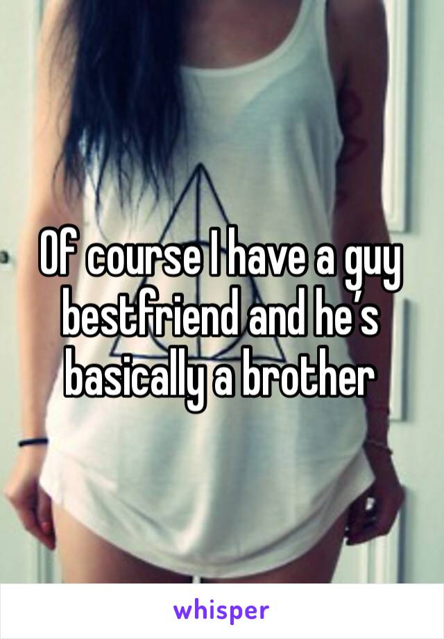 Of course I have a guy bestfriend and he’s basically a brother