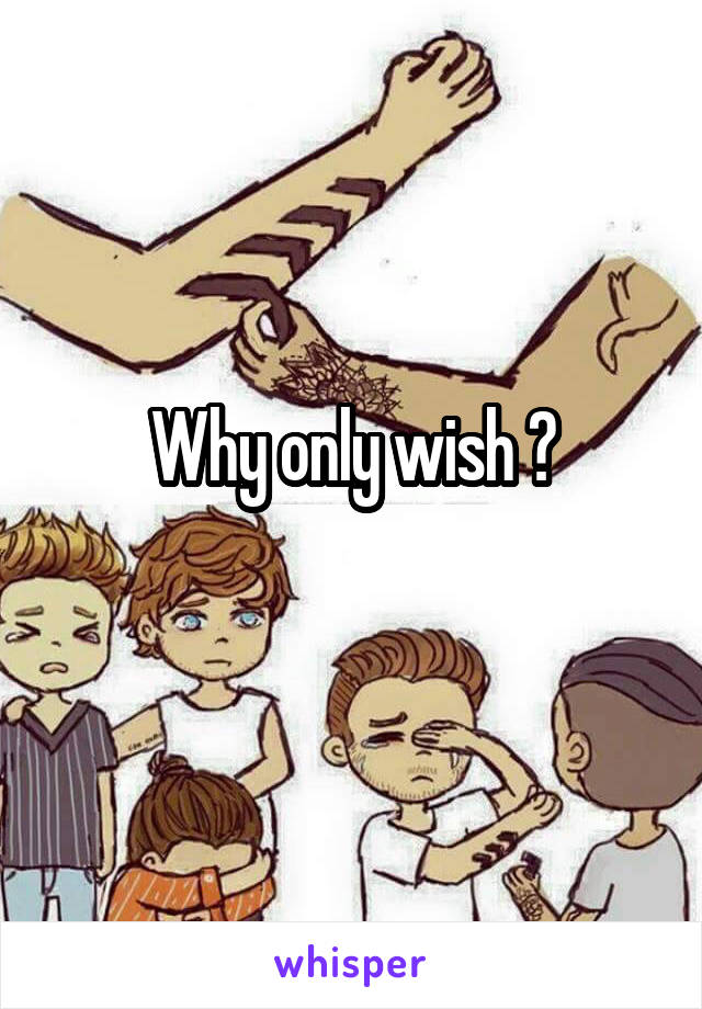 Why only wish ?
