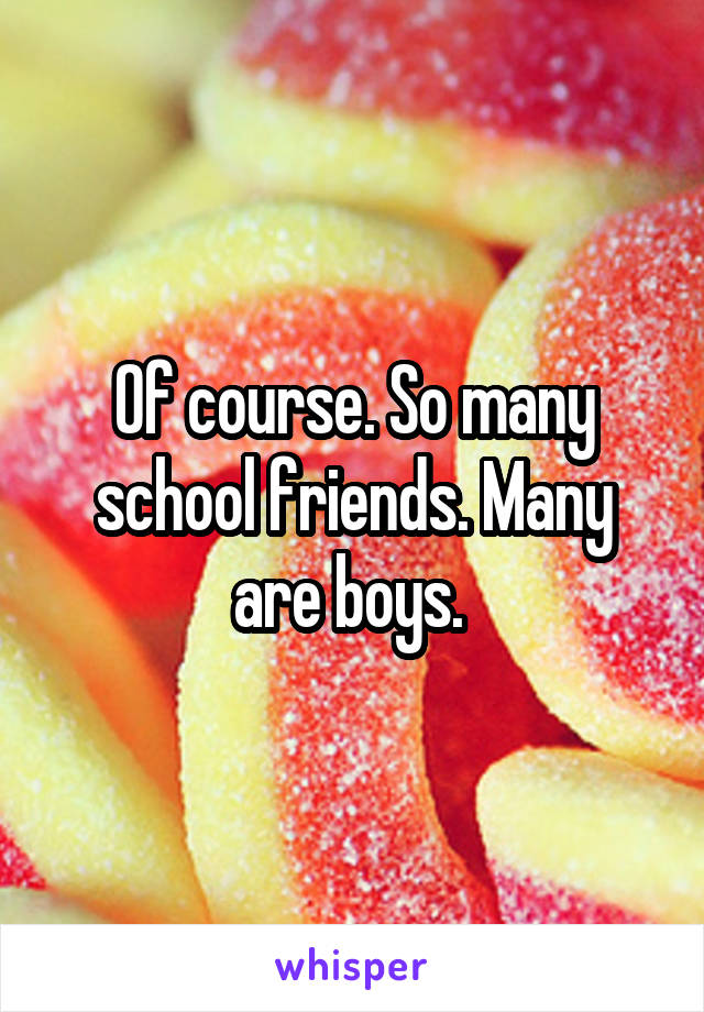 Of course. So many school friends. Many are boys. 