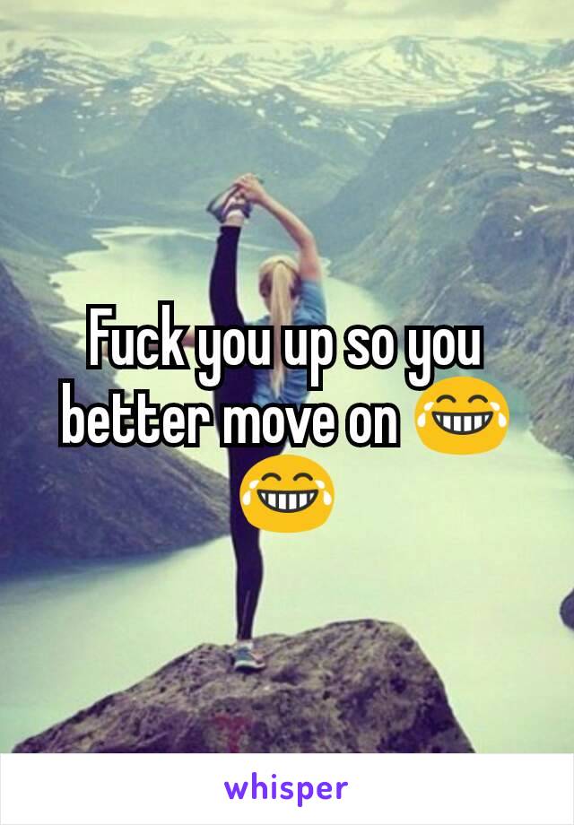 Fuck you up so you better move on 😂😂