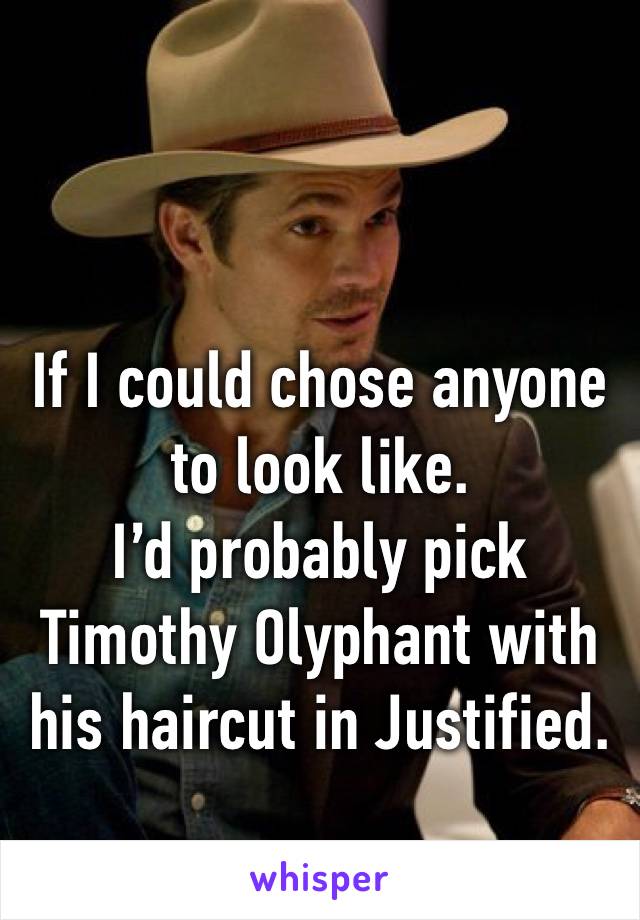 If I could chose anyone to look like.
I’d probably pick Timothy Olyphant with his haircut in Justified.