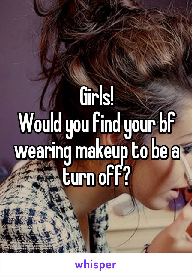 Girls!
Would you find your bf wearing makeup to be a turn off?