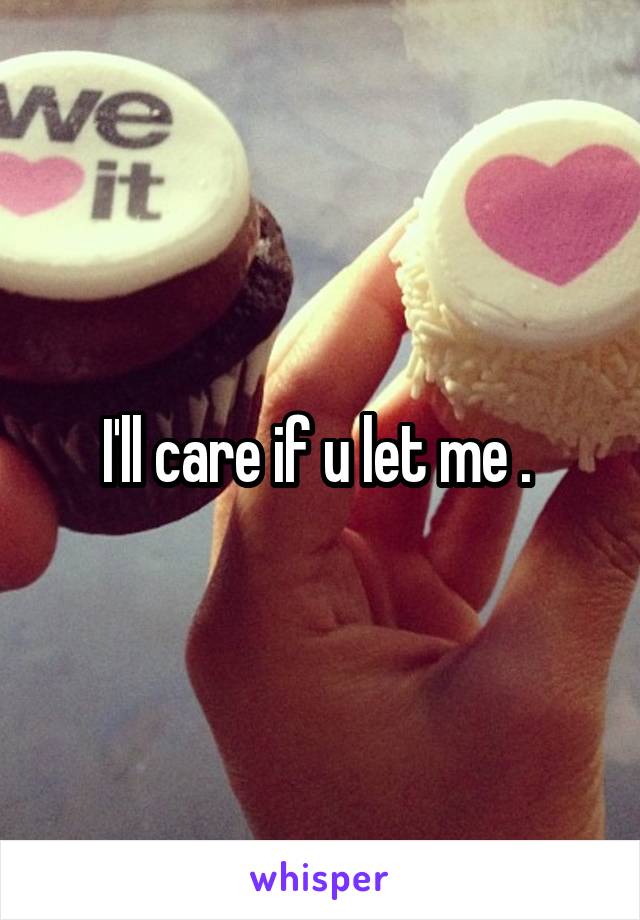 I'll care if u let me . 