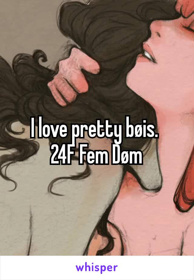 I love pretty bøis. 
24F Fem Døm