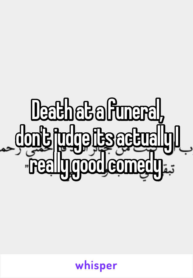 Death at a funeral, don't judge its actually I really good comedy 