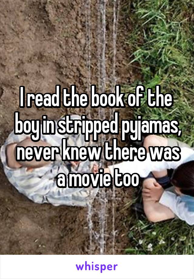 I read the book of the  boy in stripped pyjamas, never knew there was a movie too