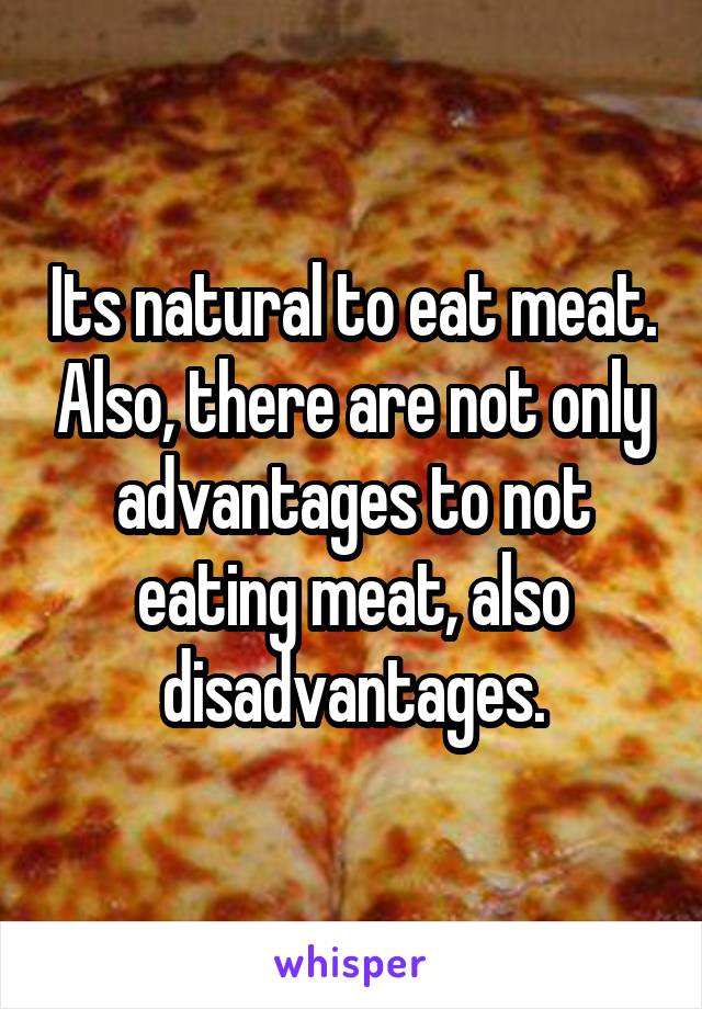 Its natural to eat meat. Also, there are not only advantages to not eating meat, also disadvantages.