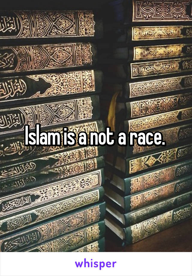 Islam is a not a race. 