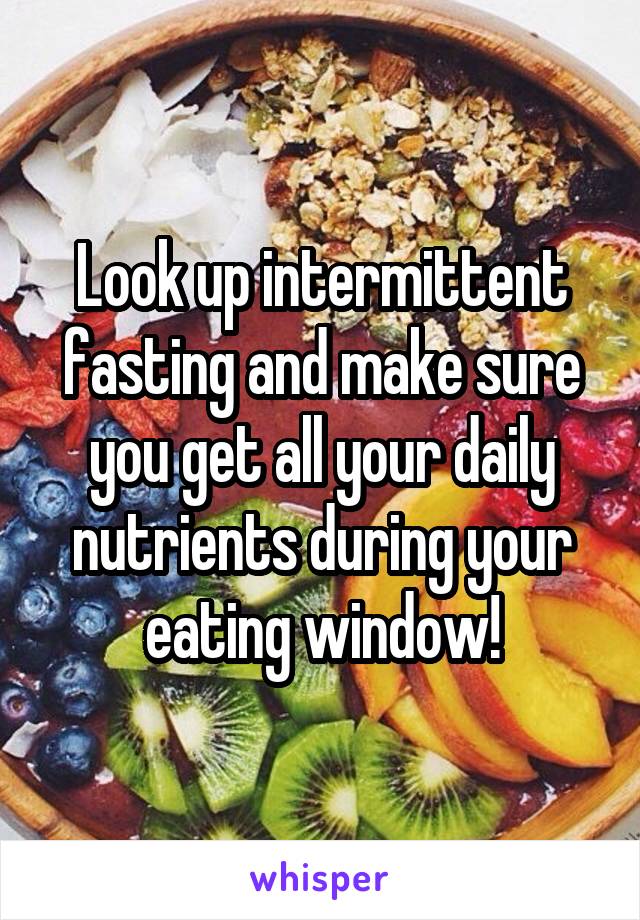 Look up intermittent fasting and make sure you get all your daily nutrients during your eating window!