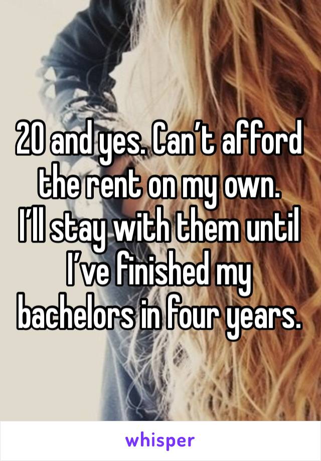 20 and yes. Can’t afford the rent on my own.
I’ll stay with them until I’ve finished my bachelors in four years.