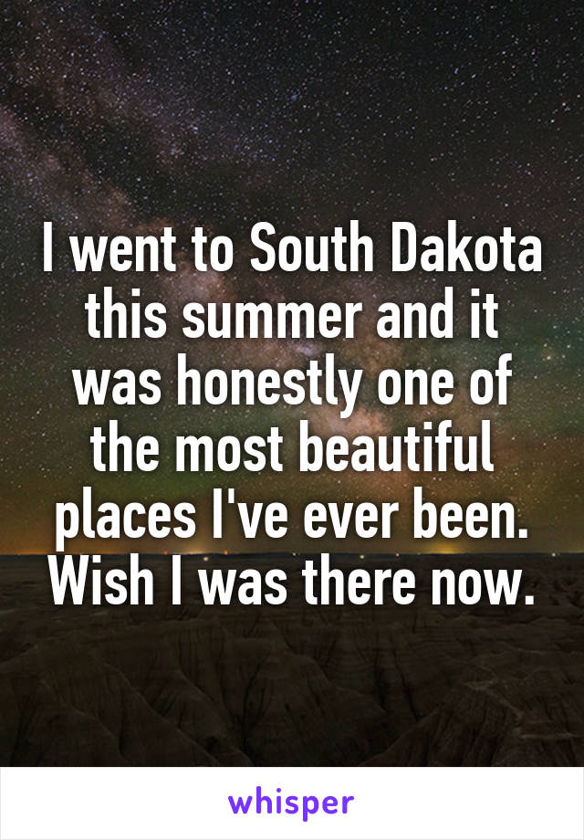 I went to South Dakota this summer and it was honestly one of the most beautiful places I've ever been. Wish I was there now.