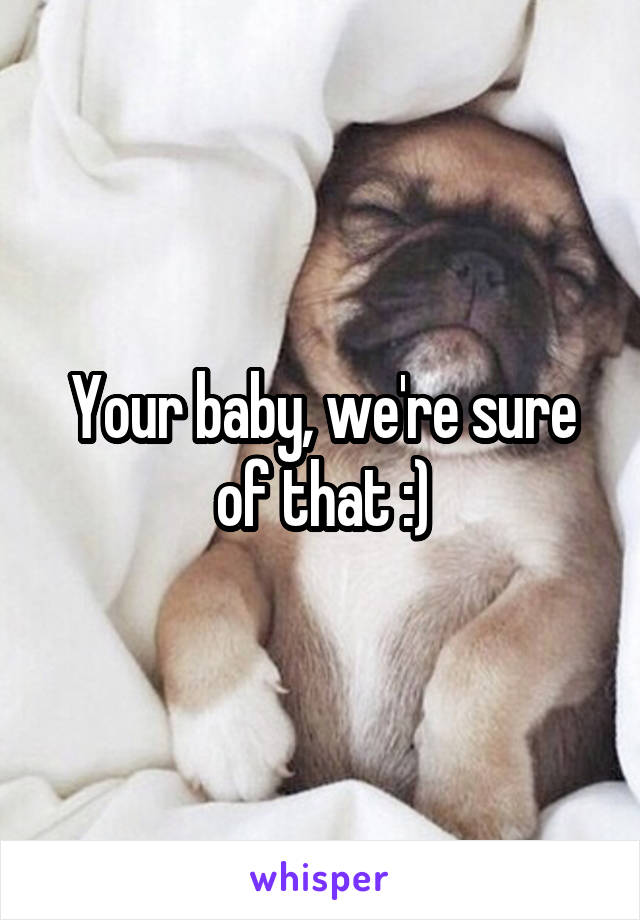 Your baby, we're sure of that :)