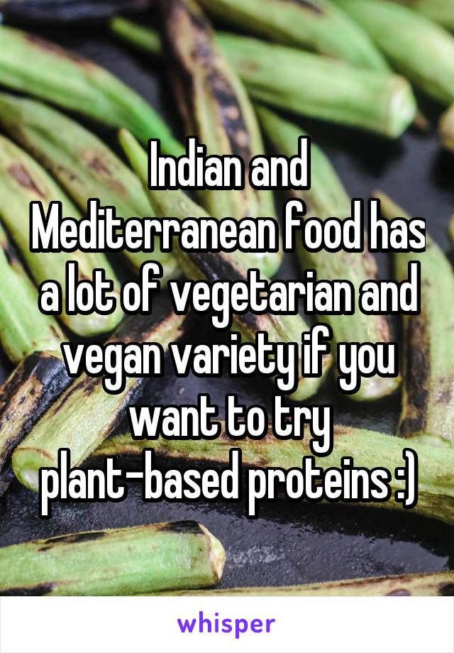 Indian and Mediterranean food has a lot of vegetarian and vegan variety if you want to try plant-based proteins :)