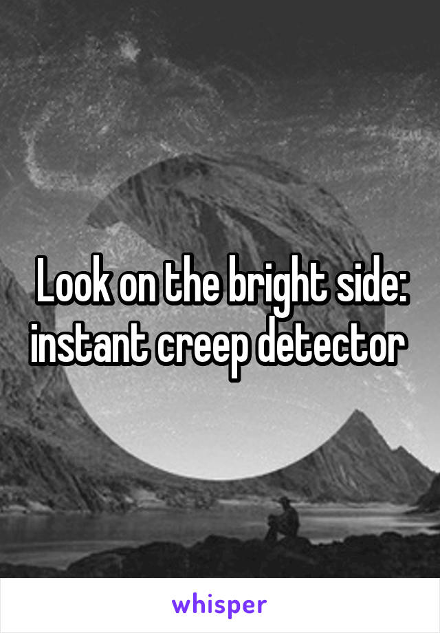 Look on the bright side: instant creep detector 