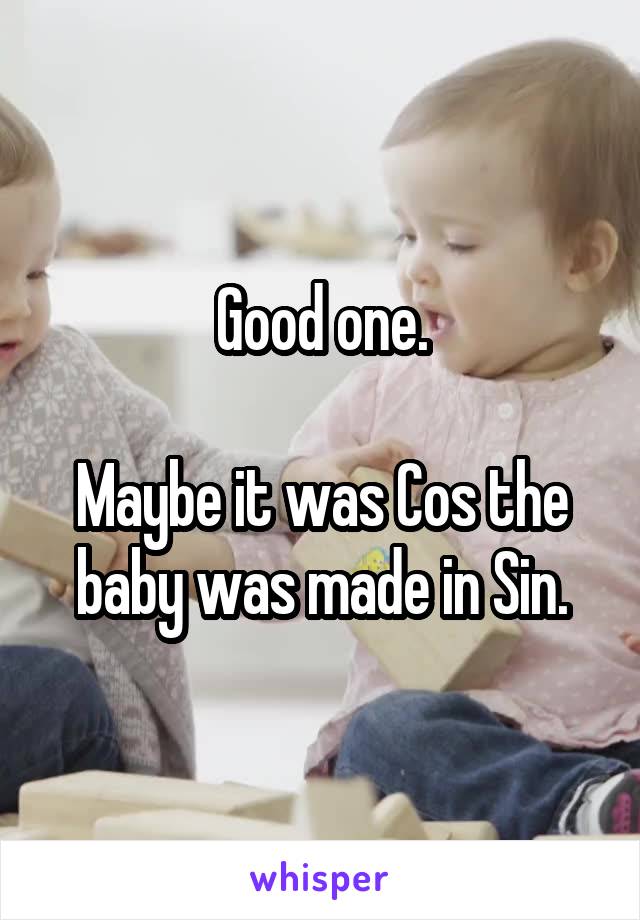 Good one.

Maybe it was Cos the baby was made in Sin.