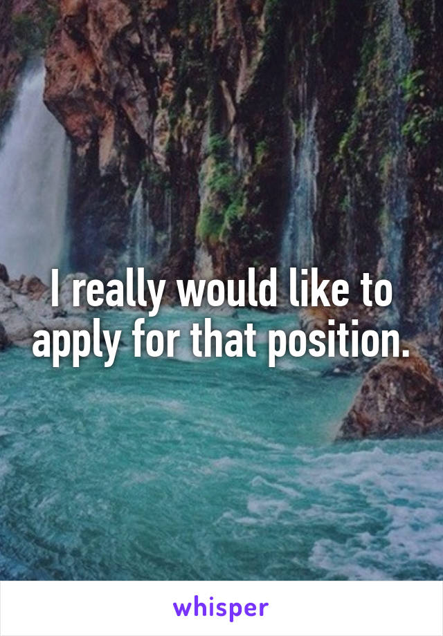I really would like to apply for that position.