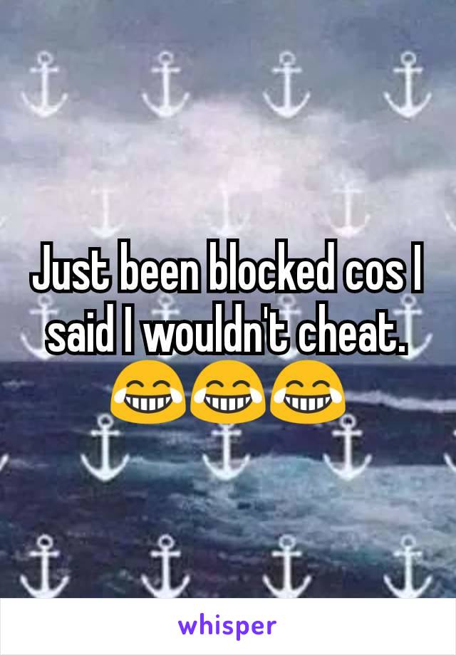 Just been blocked cos I said I wouldn't cheat. ðŸ˜‚ðŸ˜‚ðŸ˜‚