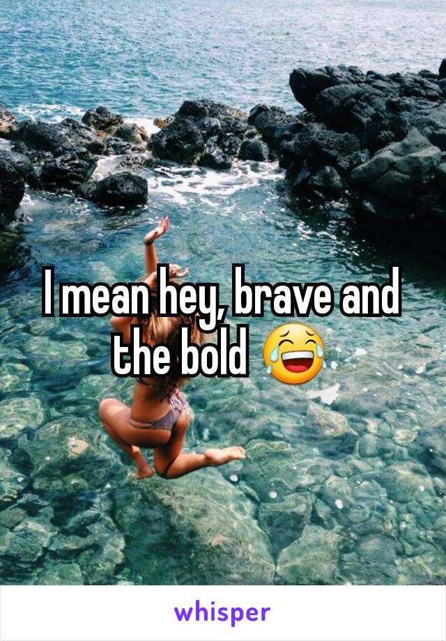 I mean hey, brave and the bold 😂