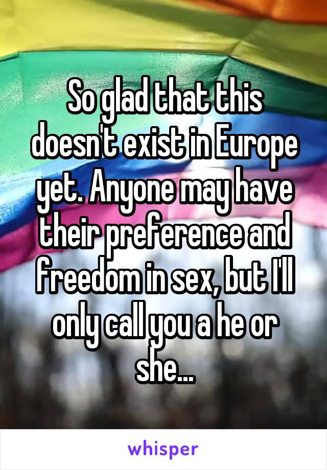So glad that this doesn't exist in Europe yet. Anyone may have their preference and freedom in sex, but I'll only call you a he or she...