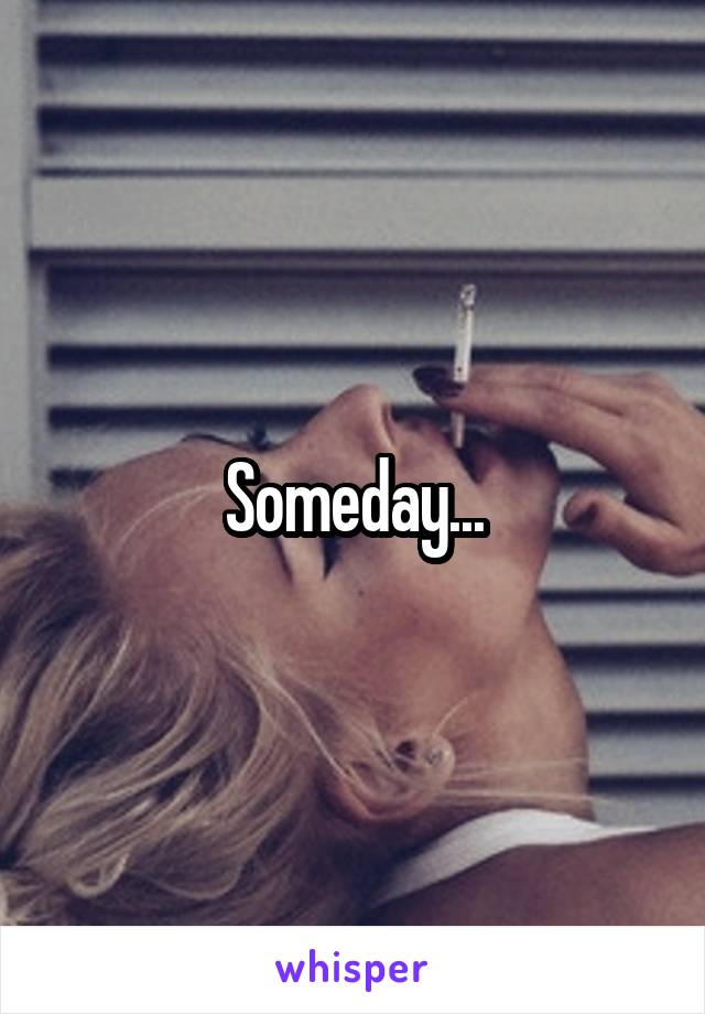 Someday...