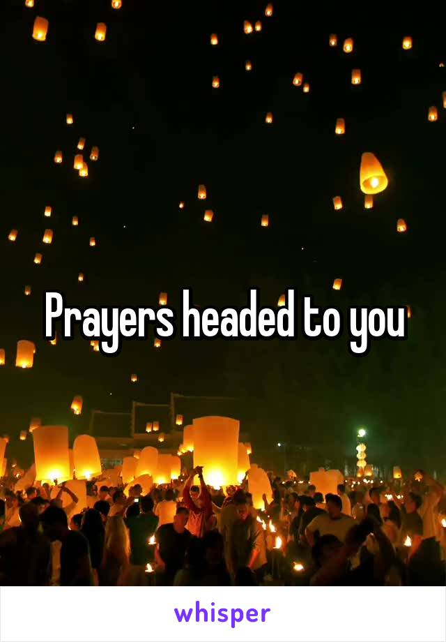 Prayers headed to you