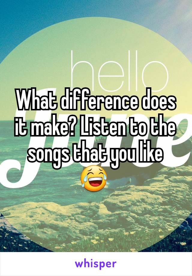 What difference does it make? Listen to the songs that you like 😂 