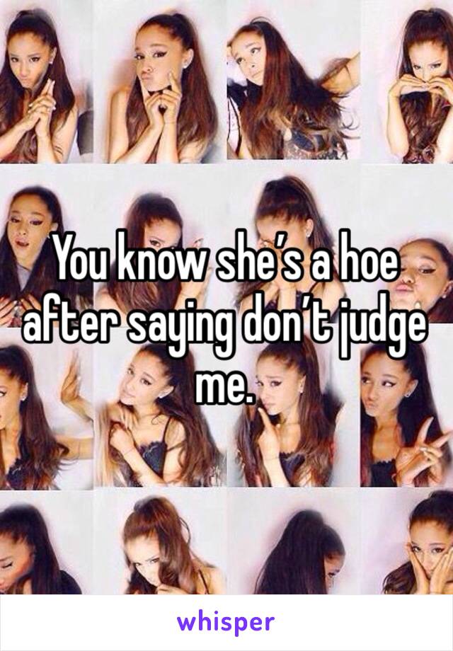 You know she’s a hoe after saying don’t judge me.