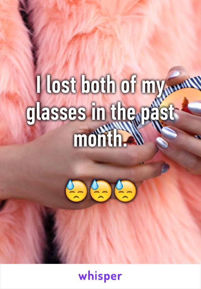 I lost both of my glasses in the past month. 

ðŸ˜“ðŸ˜“ðŸ˜“