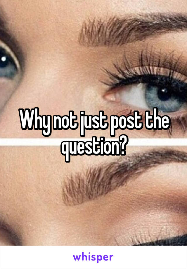Why not just post the question?