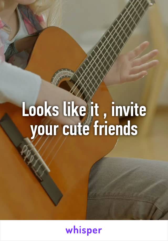 Looks like it , invite your cute friends