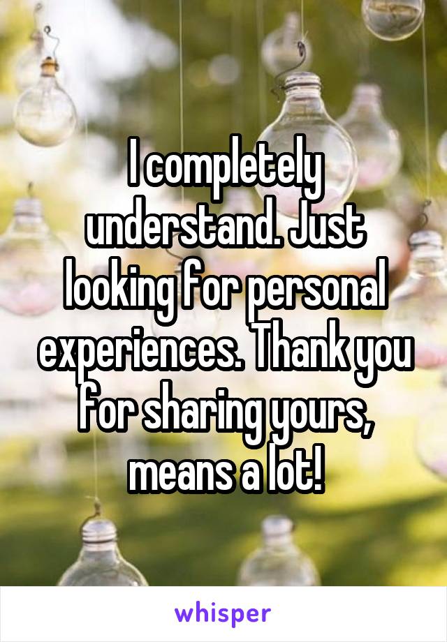 I completely understand. Just looking for personal experiences. Thank you for sharing yours, means a lot!