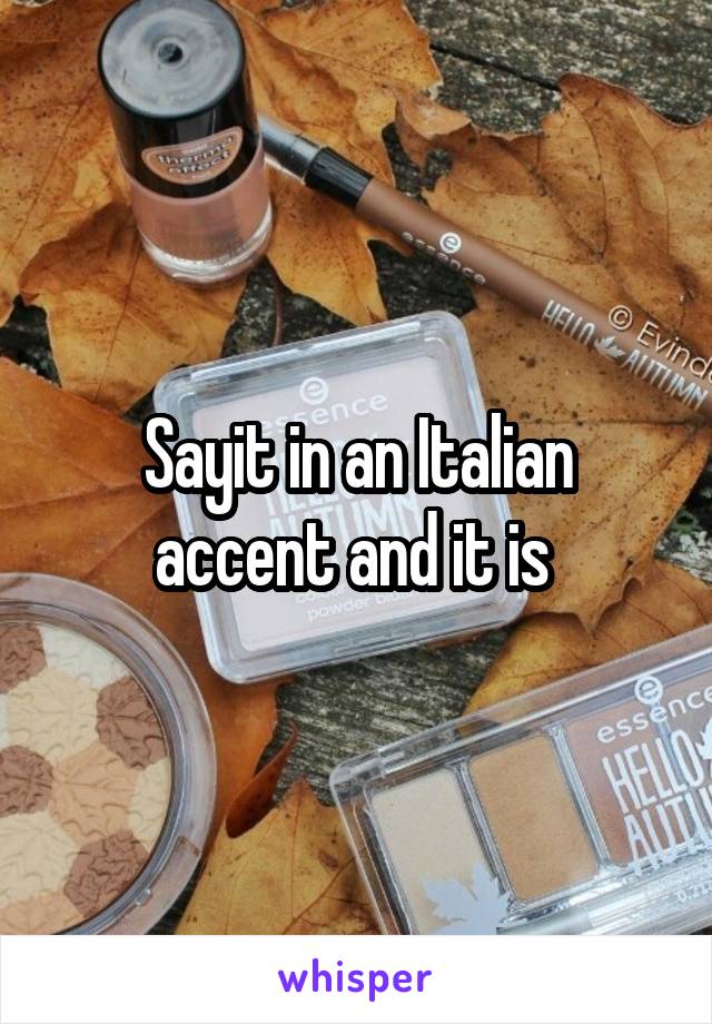 Sayit in an Italian accent and it is 
