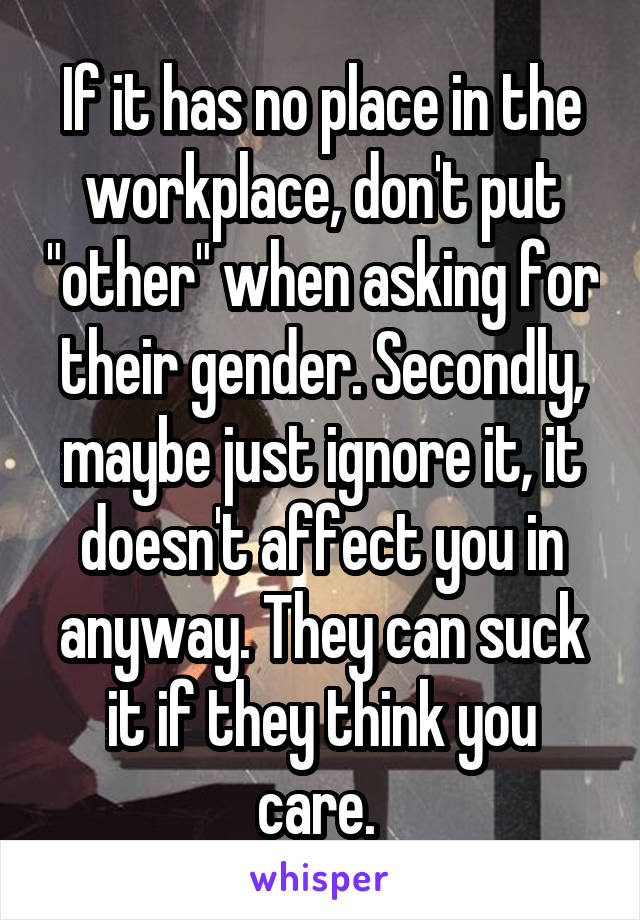 If it has no place in the workplace, don't put "other" when asking for their gender. Secondly, maybe just ignore it, it doesn't affect you in anyway. They can suck it if they think you care. 