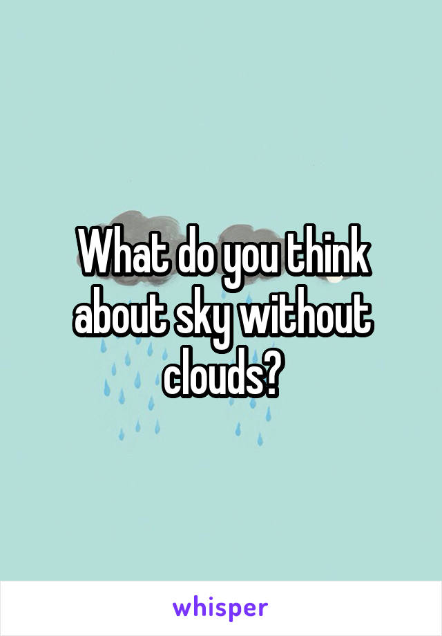 What do you think about sky without clouds?